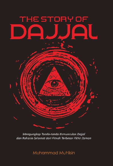 The Story of Dajjal : Mengungkap Tanda-tanda Kemunculan Dajjal dan Rahasia Selamat dari Fitnah Terbesar Akhir Zaman